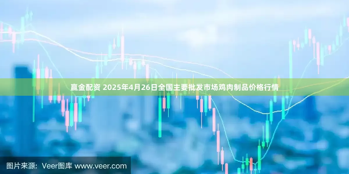 赢金配资 2025年4月26日全国主要批发市场鸡肉制品价格行情