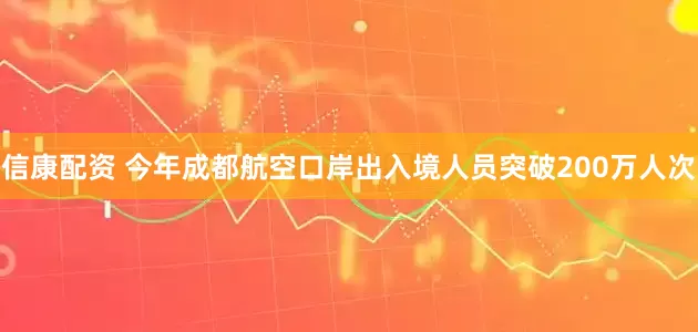 信康配资 今年成都航空口岸出入境人员突破200万人次
